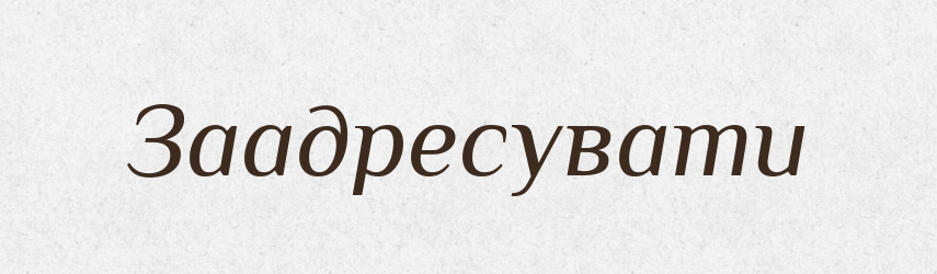 Заадресувати — Великий тлумачний словник сучасної української мови