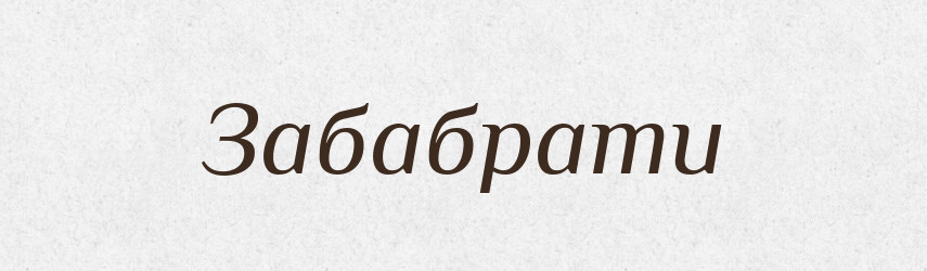 Забабрати — Великий тлумачний словник сучасної української мови
