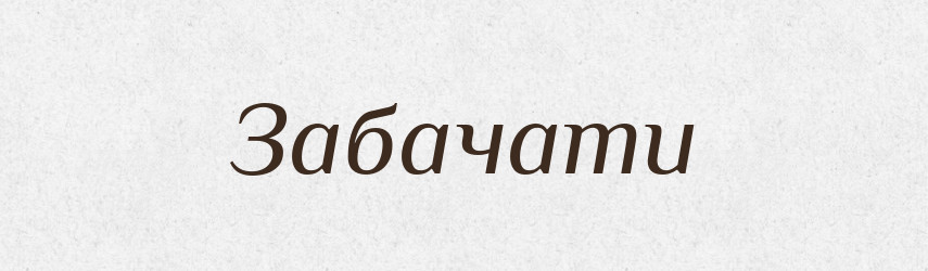 Забачати — Великий тлумачний словник сучасної української мови