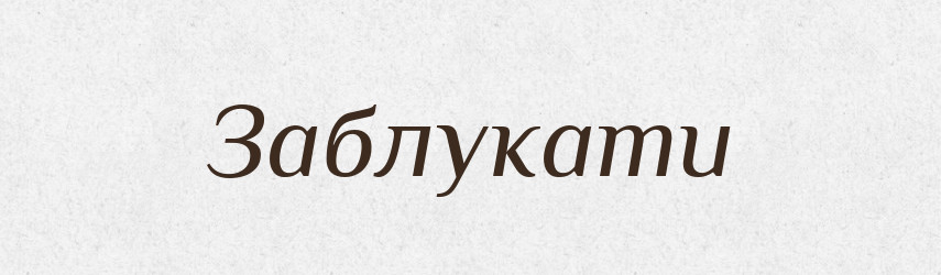Заблукати — Великий тлумачний словник сучасної української мови