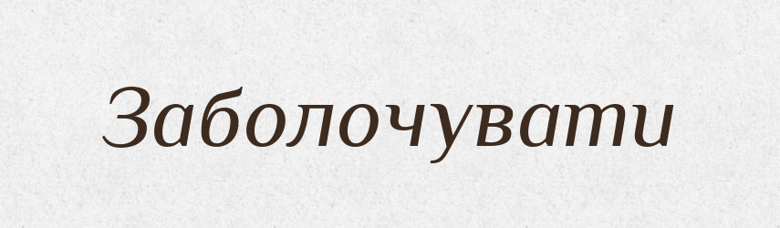 Заболочувати — Великий тлумачний словник сучасної української мови