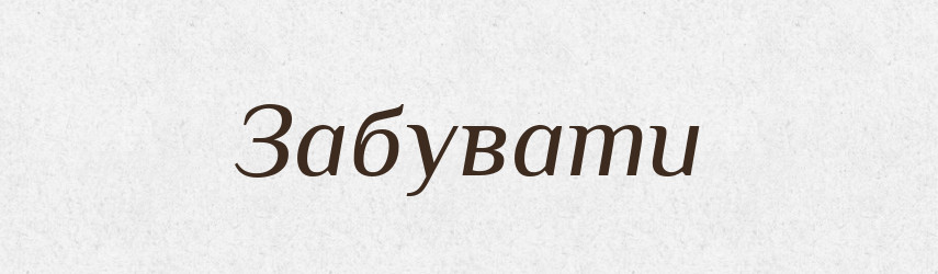 Забувати — Великий тлумачний словник сучасної української мови