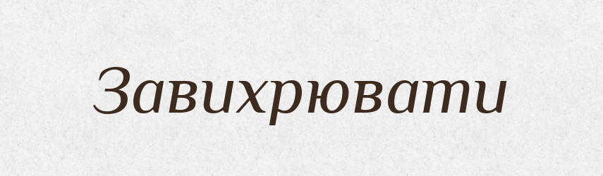 Завихрювати — Великий тлумачний словник сучасної української мови