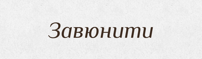 Завюнити — Великий тлумачний словник сучасної української мови