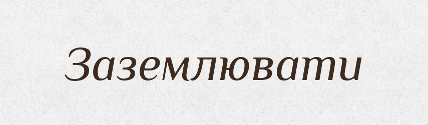 Заземлювати — Великий тлумачний словник сучасної української мови