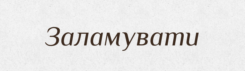 Заламувати — Великий тлумачний словник сучасної української мови
