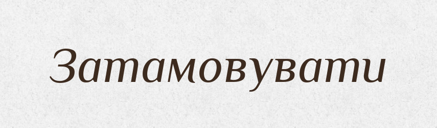Затамовувати — Великий тлумачний словник сучасної української мови