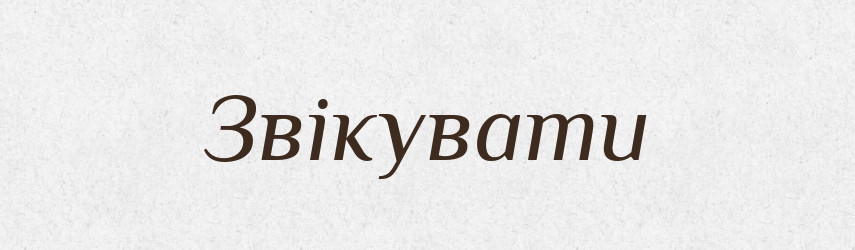 Звікувати — Великий тлумачний словник сучасної української мови