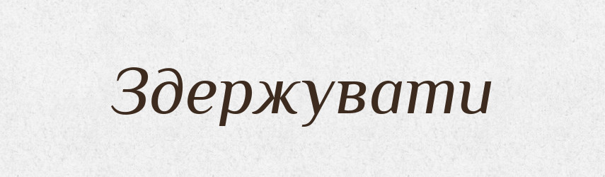 Здержувати — Великий тлумачний словник сучасної української мови