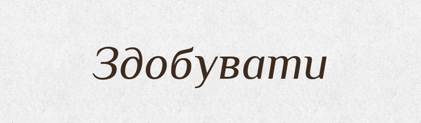 Здобувати — Великий тлумачний словник сучасної української мови