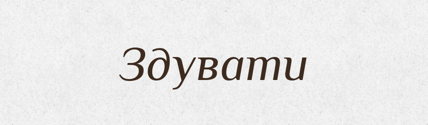 Здувати — Великий тлумачний словник сучасної української мови