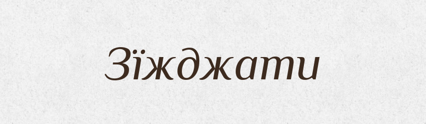 Зїжджати — Великий тлумачний словник сучасної української мови