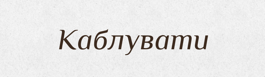 Каблувати — Великий тлумачний словник сучасної української мови