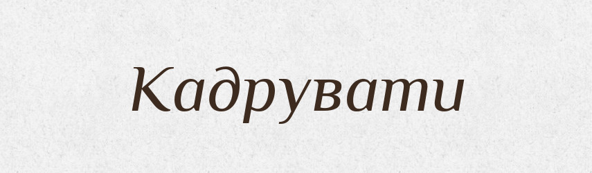 Кадрувати — Великий тлумачний словник сучасної української мови