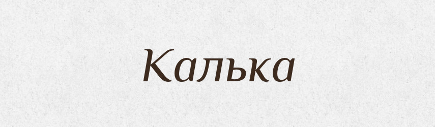 Калька — Великий тлумачний словник сучасної української мови