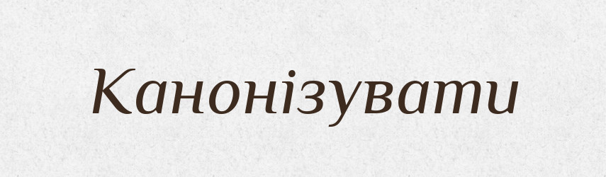 Канонізувати — Великий тлумачний словник сучасної української мови