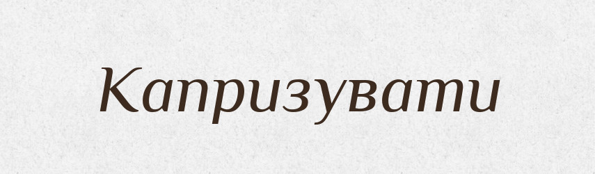 Капризувати — Великий тлумачний словник сучасної української мови