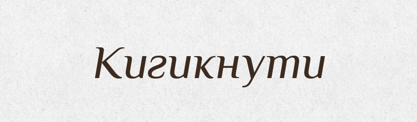 Кигикнути — Великий тлумачний словник сучасної української мови