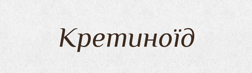 Кретиноїд — Великий тлумачний словник сучасної української мови