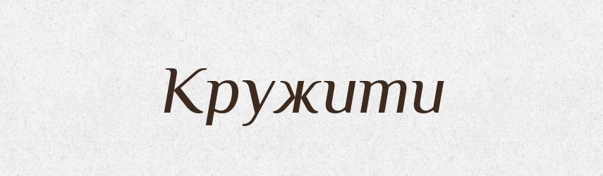 Кружити — Великий тлумачний словник сучасної української мови