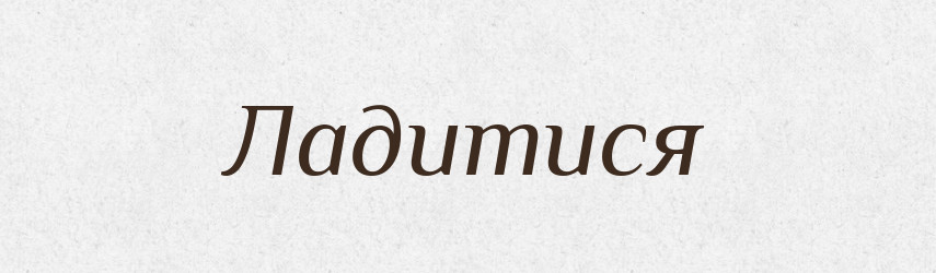 Ладитися — Великий тлумачний словник сучасної української мови