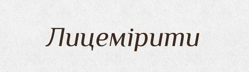 Лицемірити — Великий тлумачний словник сучасної української мови
