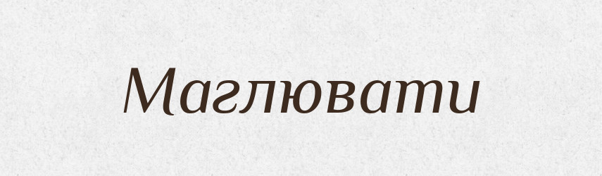 Маглювати — Великий тлумачний словник сучасної української мови