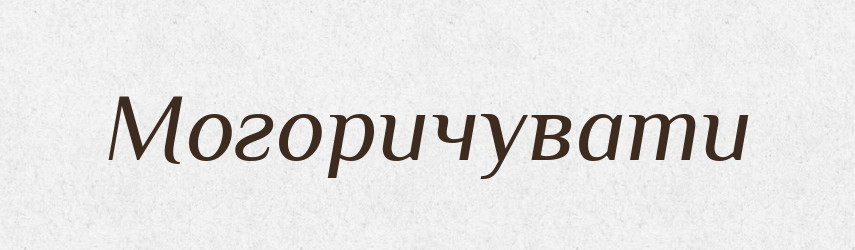 Могоричувати — Великий тлумачний словник сучасної української мови