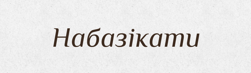 Набазікати — Великий тлумачний словник сучасної української мови
