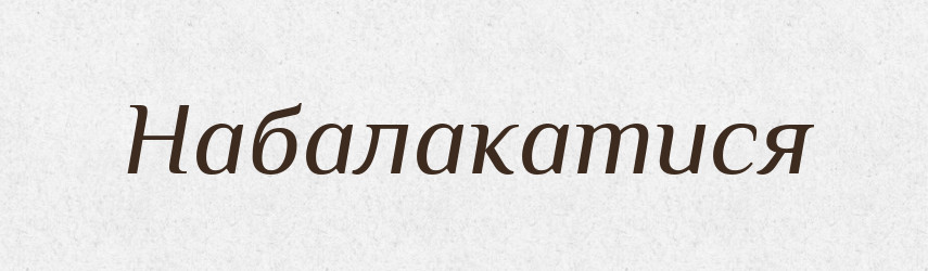 Набалакатися — Великий тлумачний словник сучасної української мови