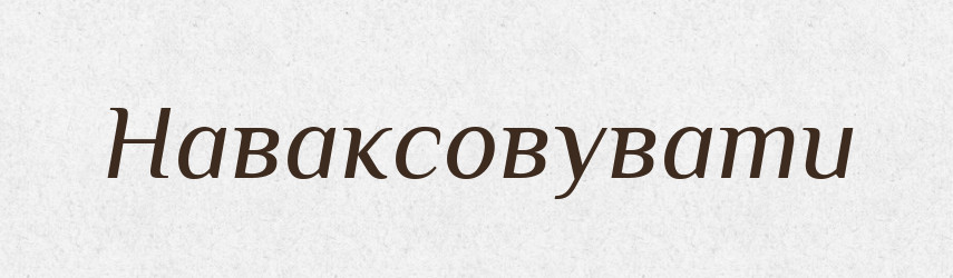 Наваксовувати — Великий тлумачний словник сучасної української мови