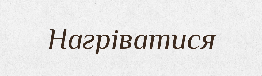 Нагріватися — Великий тлумачний словник сучасної української мови