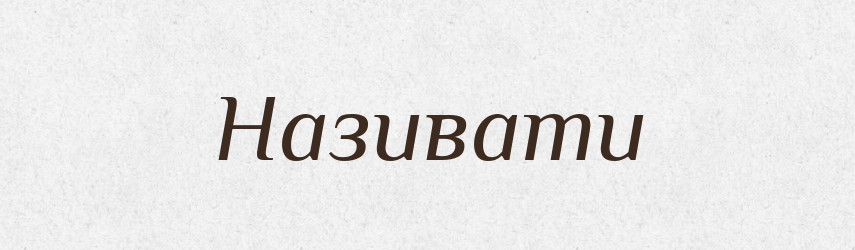 Називати — Великий тлумачний словник сучасної української мови