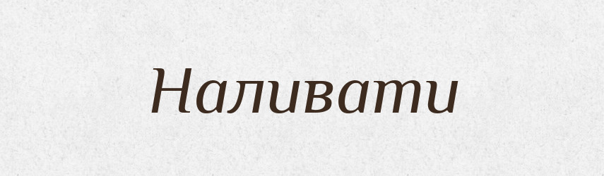 Наливати — Великий тлумачний словник сучасної української мови