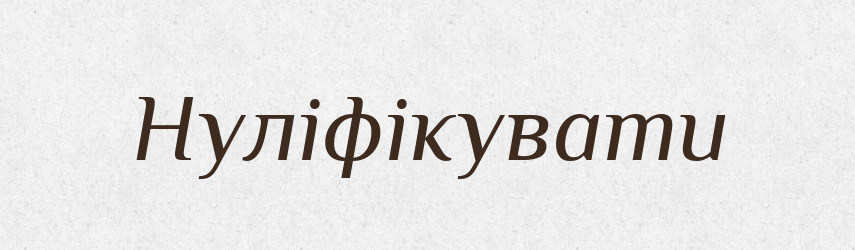 Нуліфікувати — Великий тлумачний словник сучасної української мови
