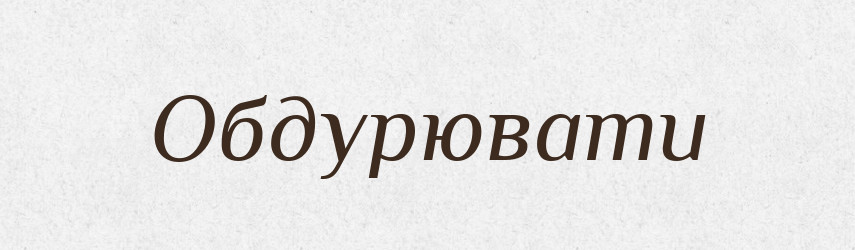 Обдурювати — Великий тлумачний словник сучасної української мови