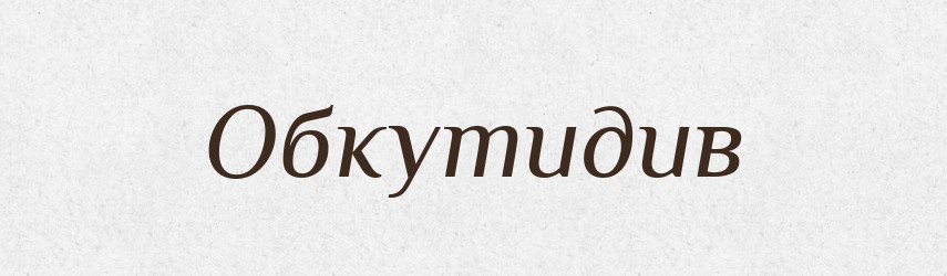 Обкутидив — Великий тлумачний словник сучасної української мови