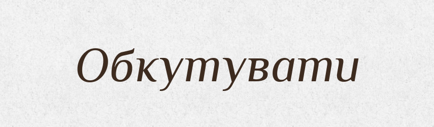 Обкутувати — Великий тлумачний словник сучасної української мови