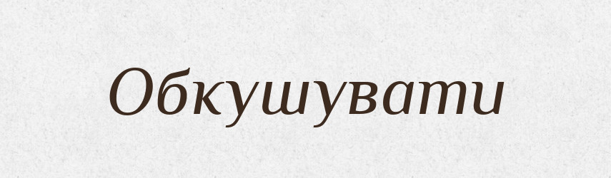 Обкушувати — Великий тлумачний словник сучасної української мови