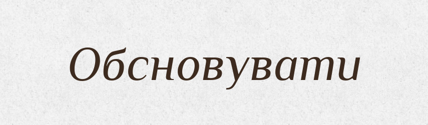 Обсновувати — Великий тлумачний словник сучасної української мови