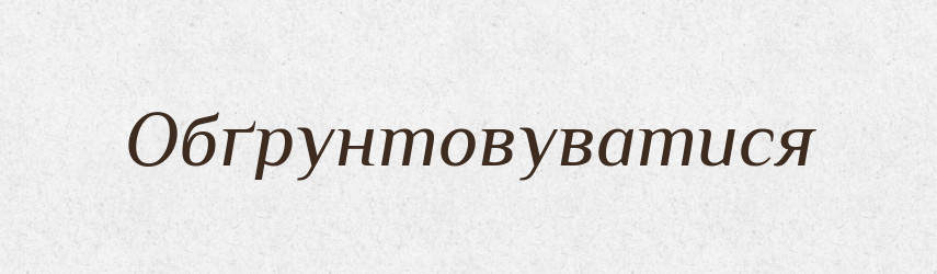 Обґрунтовуватися — Великий тлумачний словник сучасної української мови