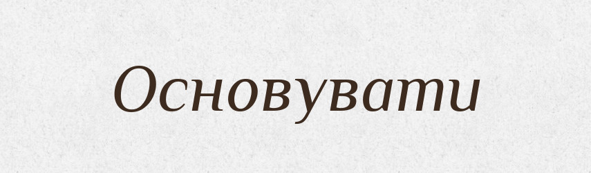 Основувати — Великий тлумачний словник сучасної української мови