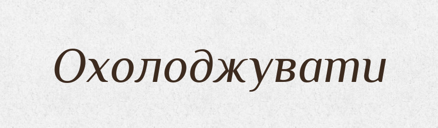 Охолоджувати — Великий тлумачний словник сучасної української мови