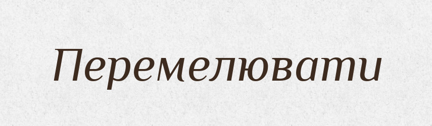 Перемелювати — Великий тлумачний словник сучасної української мови