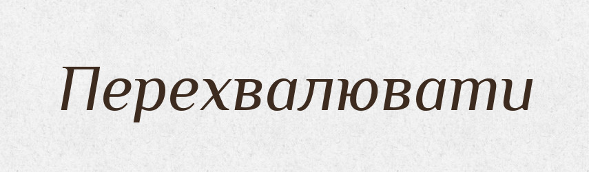 Перехвалювати — Великий тлумачний словник сучасної української мови