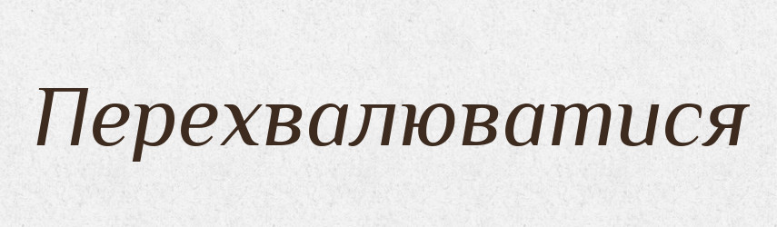 Перехвалюватися — Великий тлумачний словник сучасної української мови