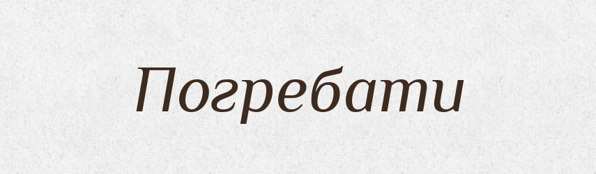 Погребати — Великий тлумачний словник сучасної української мови