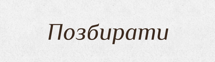 Позбирати — Великий тлумачний словник сучасної української мови