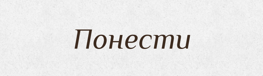 Понести — Великий тлумачний словник сучасної української мови