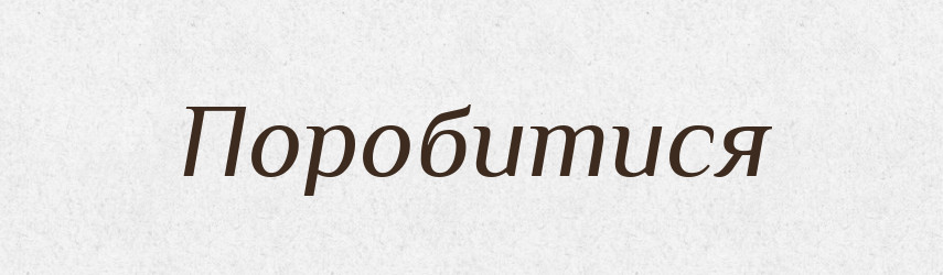 Поробитися — Великий тлумачний словник сучасної української мови